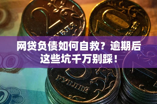 济南网贷负债如何自救？逾期后这些坑千万别踩！