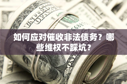 济南如何应对催收非法债务？哪些维权不踩坑？