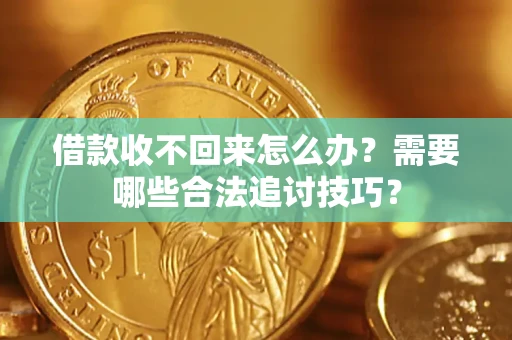 济南借款收不回来怎么办？需要哪些合法追讨技巧？