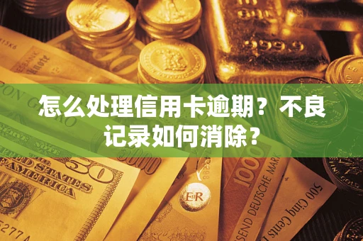 济南怎么处理信用卡逾期?不良记录如何消除? 济南怎么处理信用卡逾期?不良记录如何消除?