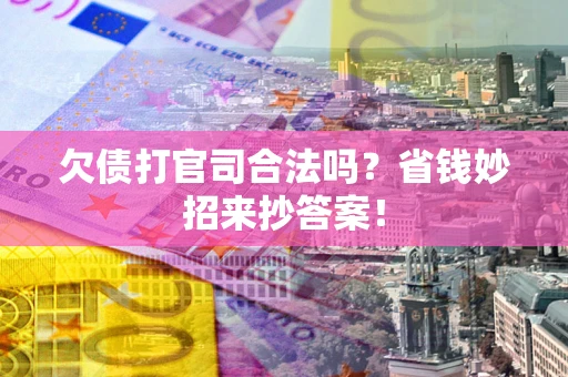 济南欠债打官司合法吗？省钱妙招来抄答案！