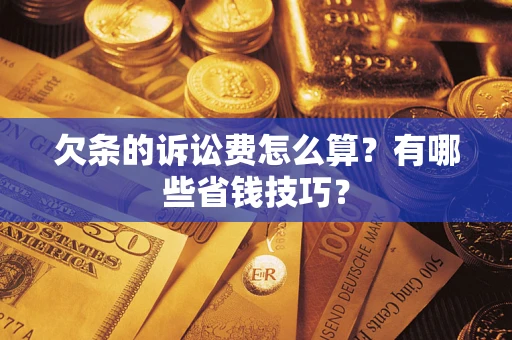济南欠条的诉讼费怎么算？有哪些省钱技巧？