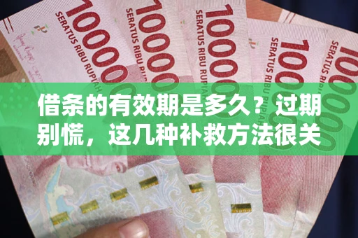 济南借条的有效期是多久？过期别慌，这几种补救方法很关键