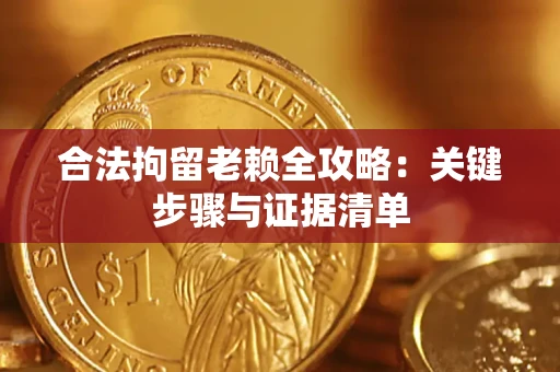 济南合法拘留老赖全攻略：关键步骤与证据清单