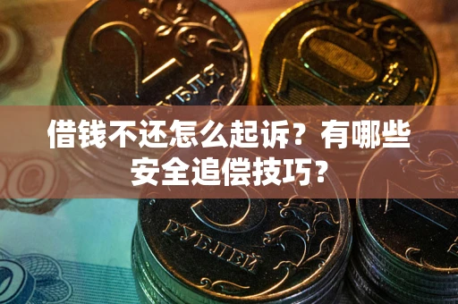 济南借钱不还怎么起诉？有哪些安全追偿技巧？