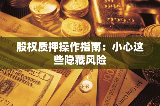 济南股权质押操作指南：小心这些隐藏风险