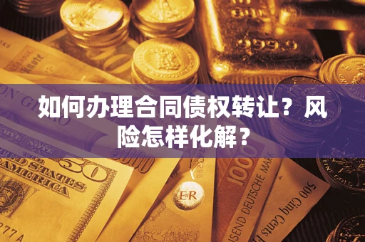 济南如何办理合同债权转让？风险怎样化解？