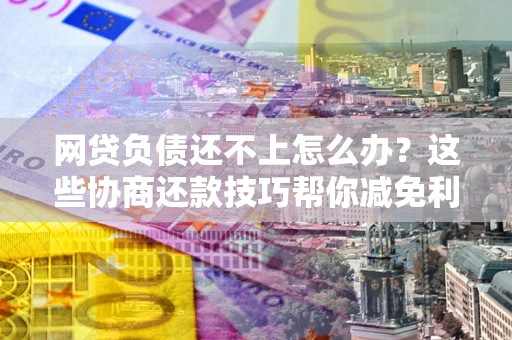 济南网贷负债还不上怎么办？这些协商还款技巧帮你减免利息！