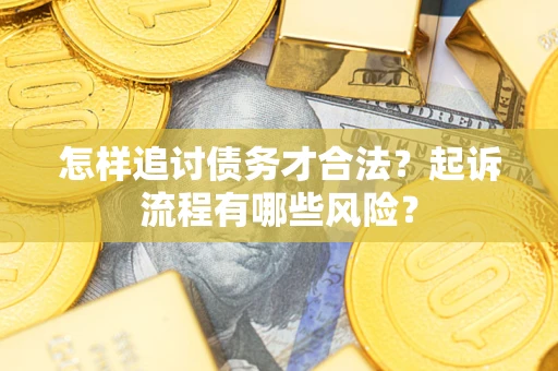 济南怎样追讨债务才合法?起诉流程有哪些风险? 济南怎样追讨债务才合法?起诉流程有哪些风险?