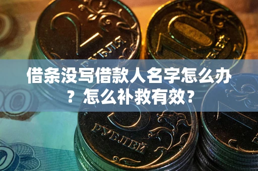 济南借条没写借款人名字怎么办？怎么补救有效？