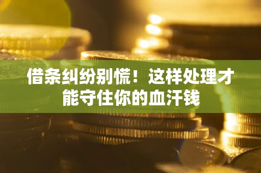 济南借条纠纷别慌！这样处理才能守住你的血汗钱