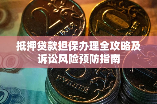 济南抵押贷款担保办理全攻略及诉讼风险预防指南