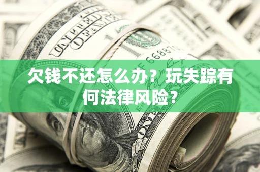 济南欠钱不还怎么办？玩失踪有何法律风险？