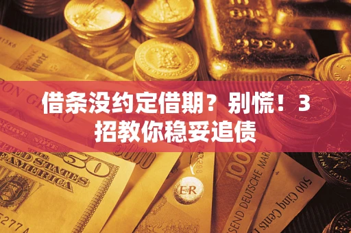 济南借条没约定借期？别慌！3招教你稳妥追债