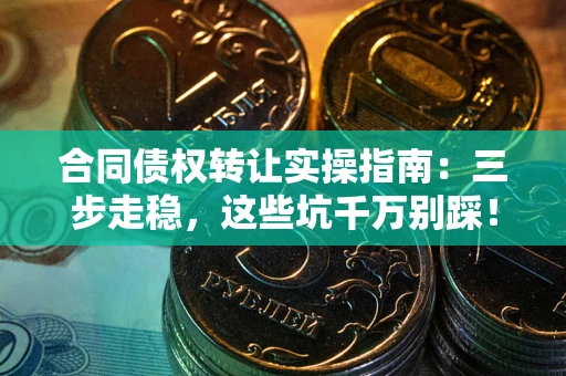 济南合同债权转让实操指南：三步走稳，这些坑千万别踩！