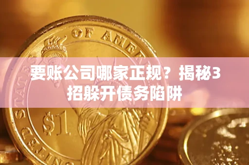 济南要账公司哪家正规？揭秘3招躲开债务陷阱