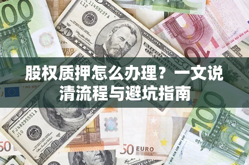 济南股权质押怎么办理？一文说清流程与避坑指南