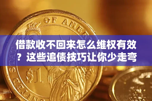 济南借款收不回来怎么维权有效？这些追债技巧让你少走弯路