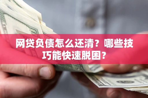济南网贷负债怎么还清？哪些技巧能快速脱困？