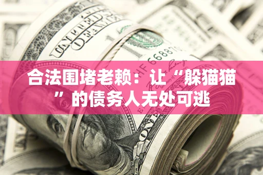 济南合法围堵老赖：让“躲猫猫”的债务人无处可逃