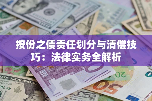 济南按份之债责任划分与清偿技巧：法律实务全解析