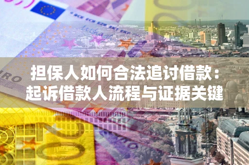 济南担保人如何合法追讨借款：起诉借款人流程与证据关键点