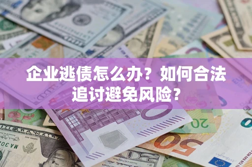 济南企业逃债怎么办？如何合法追讨避免风险？