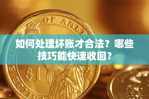 济南如何处理坏账才合法？哪些技巧能快速收回？