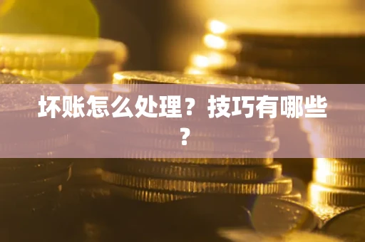 济南坏账怎么处理？技巧有哪些？