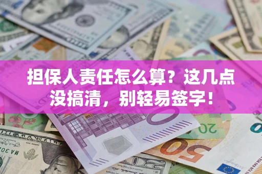 济南担保人责任怎么算？这几点没搞清，别轻易签字！