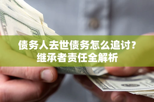 济南债务人去世债务怎么追讨？继承者责任全解析