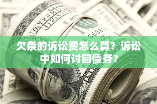 济南欠条的诉讼费怎么算?诉讼中如何讨回债务? 济南欠条的诉讼费怎么算?诉讼中如何讨回债务?