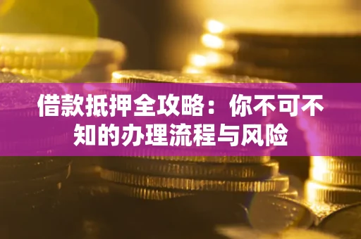 济南借款抵押全攻略：你不可不知的办理流程与风险