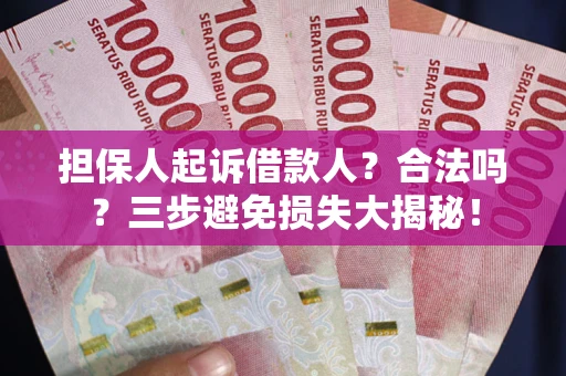 济南担保人起诉借款人？合法吗？三步避免损失大揭秘！