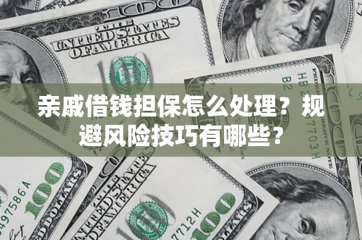 济南亲戚借钱担保怎么处理？规避风险技巧有哪些？