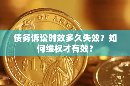 济南债务诉讼时效多久失效？如何维权才有效？