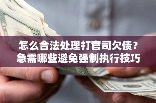 济南怎么合法处理打官司欠债？急需哪些避免强制执行技巧？