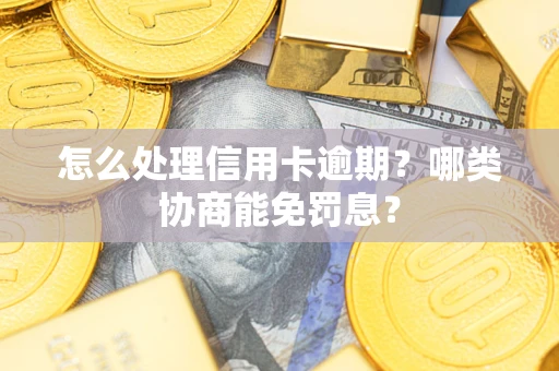 济南怎么处理信用卡逾期？哪类协商能免罚息？