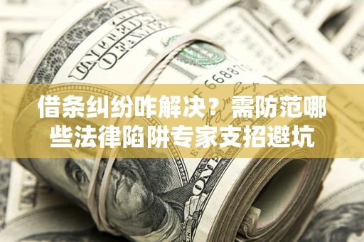 济南借条纠纷咋解决？需防范哪些法律陷阱专家支招避坑