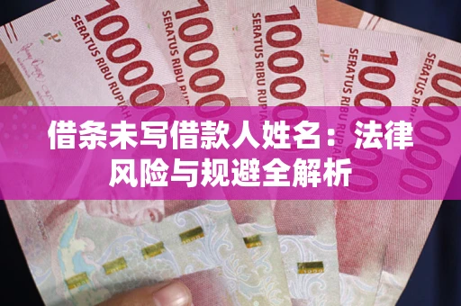 济南借条未写借款人姓名：法律风险与规避全解析