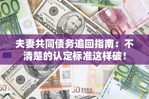 济南夫妻共同债务追回指南：不清楚的认定标准这样破！