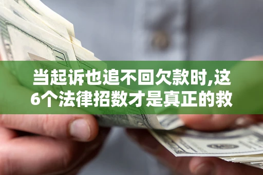 济南当起诉也追不回欠款时,这6个法律招数才是真正的救命稻草